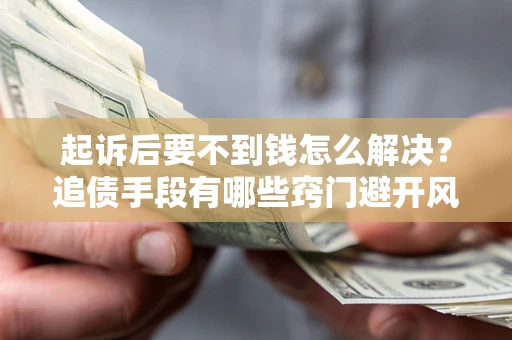 北京起诉后要不到钱怎么解决？追债手段有哪些窍门避开风险？