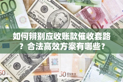 北京如何辨别应收账款催收套路？合法高效方案有哪些？