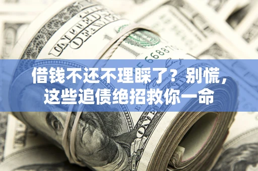 北京借钱不还不理睬了？别慌，这些追债绝招救你一命