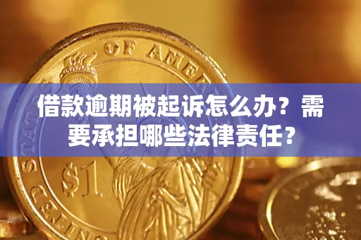 北京借款逾期被起诉怎么办？需要承担哪些法律责任？