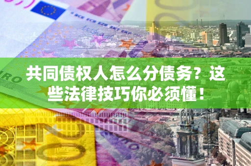 北京共同债权人怎么分债务？这些法律技巧你必须懂！