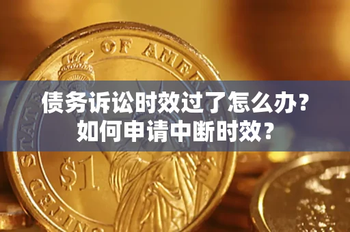 北京债务诉讼时效过了怎么办?如何申请中断时效? 北京债务诉讼时效过了怎么办?如何申请中断时效?