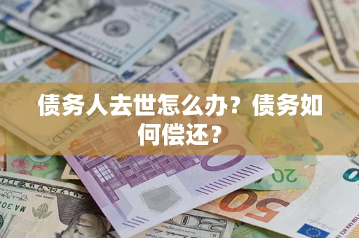 北京债务人去世怎么办？债务如何偿还？