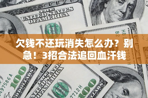 北京欠钱不还玩消失怎么办?别急!3招合法追回血汗钱 北京欠钱不还玩消失怎么办?别急!3招合法追回血汗钱