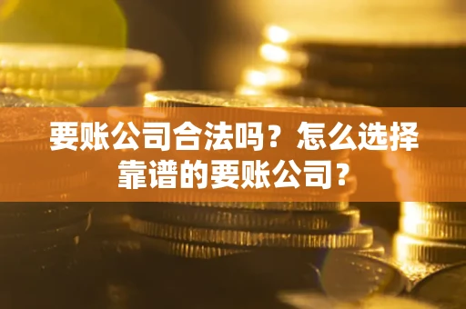 北京要账公司合法吗?怎么选择靠谱的要账公司? 北京要账公司合法吗?怎么选择靠谱的要账公司?