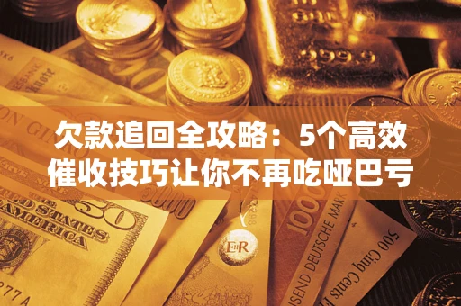 北京欠款追回全攻略:5个高效催收技巧让你不再吃哑巴亏 北京欠款追回全攻略:5个高效催收技巧让你不再吃哑巴亏