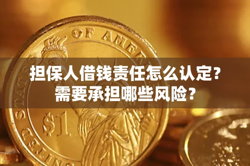 北京担保人借钱责任怎么认定？需要承担哪些风险？