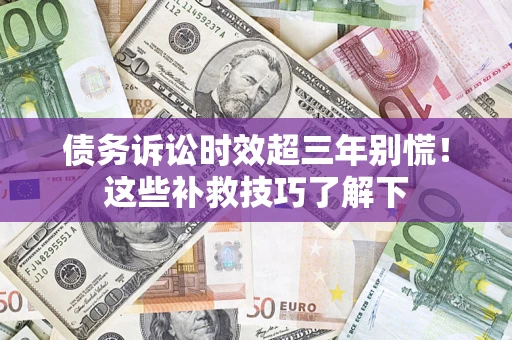 北京债务诉讼时效超三年别慌!这些补救技巧了解下 北京债务诉讼时效超三年别慌!这些补救技巧了解下