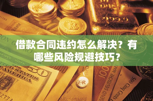 北京借款合同违约怎么解决?有哪些风险规避技巧? 北京借款合同违约怎么解决?有哪些风险规避技巧?