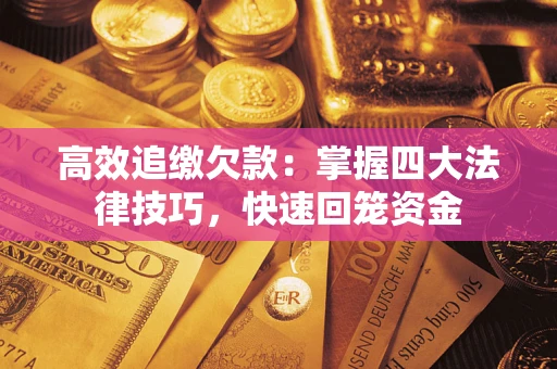 北京高效追缴欠款:掌握四大法律技巧,快速回笼资金 北京高效追缴欠款:掌握四大法律技巧,快速回笼资金
