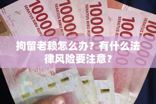 北京拘留老赖怎么办?有什么法律风险要注意? 北京拘留老赖怎么办?有什么法律风险要注意?