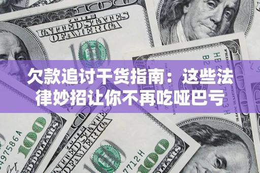 北京欠款追讨干货指南:这些法律妙招让你不再吃哑巴亏 北京欠款追讨干货指南:这些法律妙招让你不再吃哑巴亏